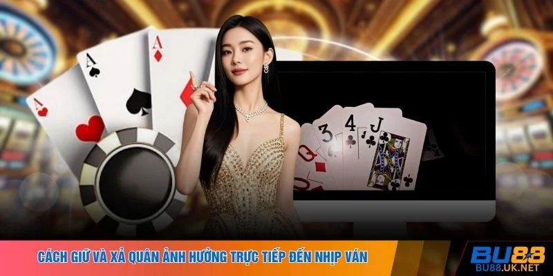 Cách giữ và xả quân ảnh hưởng trực tiếp đến nhịp ván