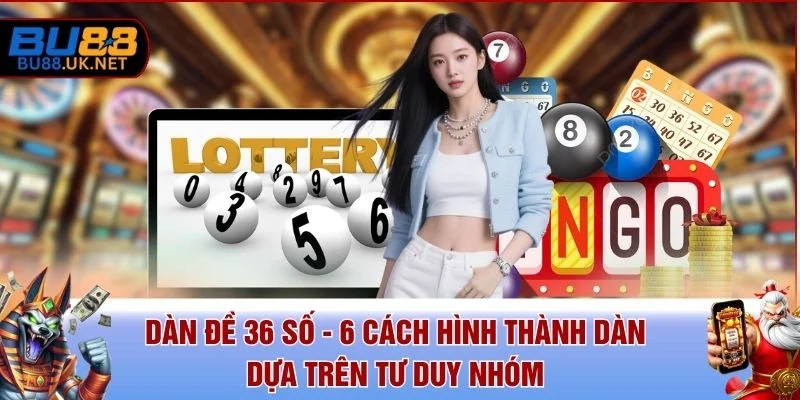 Dàn Đề 36 Số - 6 Cách Hình Thành Dàn Dựa Trên Tư Duy Nhóm