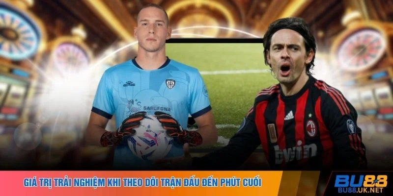 Giá trị trải nghiệm khi theo dõi trận đấu đến phút cuối