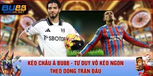 Kèo Châu Á BU88 - Tư Duy Vô Kèo Ngon Theo Dòng Trận Đấu