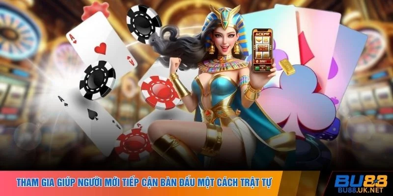 Tham gia giúp người mới tiếp cận bàn đấu một cách trật tự