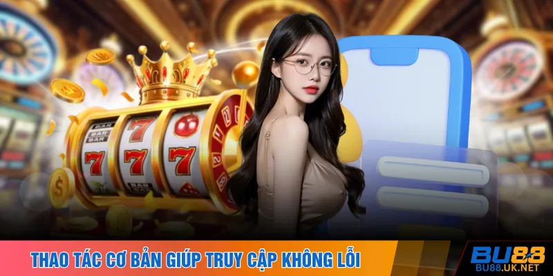 Thao tác cơ bản giúp truy cập không lỗi