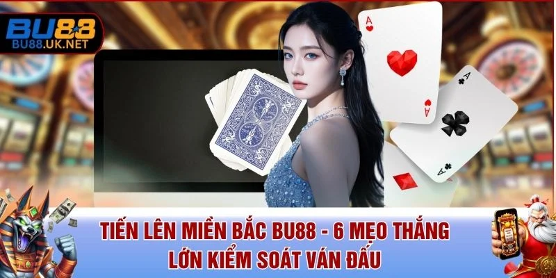 Tiến Lên Miền Bắc BU88 - 6 Mẹo Thắng Lớn Kiểm Soát Ván Đấu