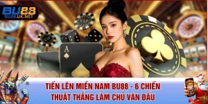 Tiến Lên Miền Nam BU88 - 6 Chiến Thuật Thắng Làm Chủ Ván Đấu