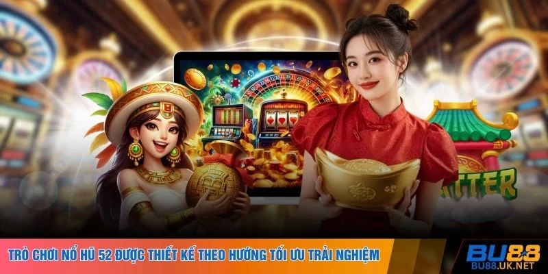 Trò chơi nổ hũ 52 được thiết kế theo hướng tối ưu trải nghiệm