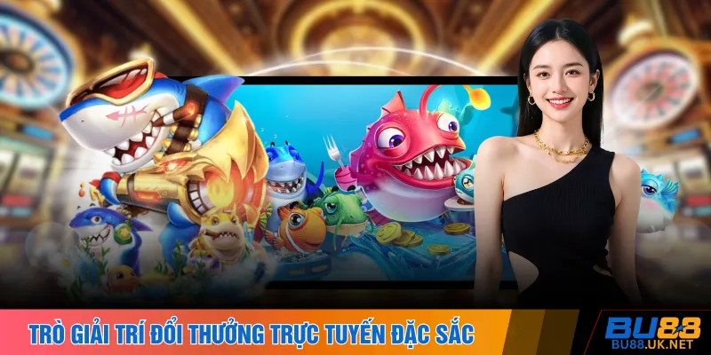 Trò giải trí đổi thưởng trực tuyến đặc sắc